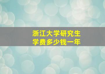 浙江大学研究生学费多少钱一年