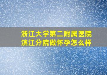 浙江大学第二附属医院滨江分院做怀孕怎么样