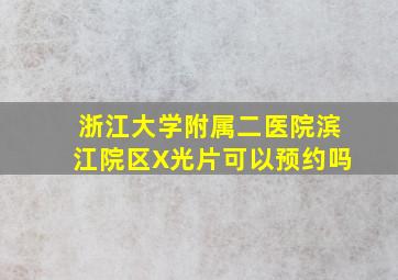 浙江大学附属二医院滨江院区X光片可以预约吗