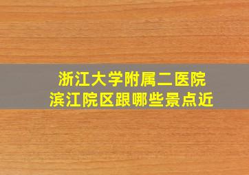 浙江大学附属二医院滨江院区跟哪些景点近