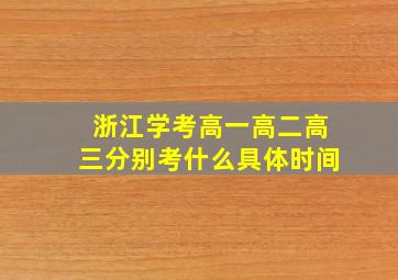 浙江学考高一高二高三分别考什么具体时间