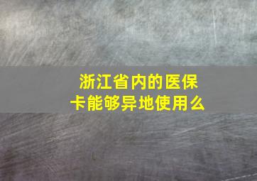 浙江省内的医保卡能够异地使用么