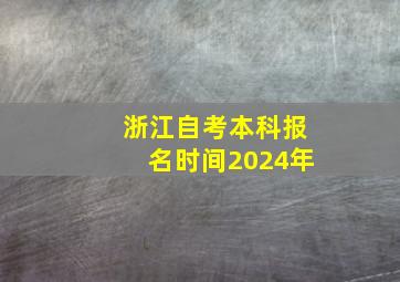 浙江自考本科报名时间2024年