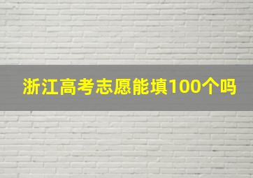 浙江高考志愿能填100个吗