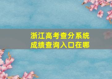 浙江高考查分系统成绩查询入口在哪