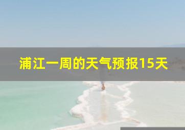 浦江一周的天气预报15天