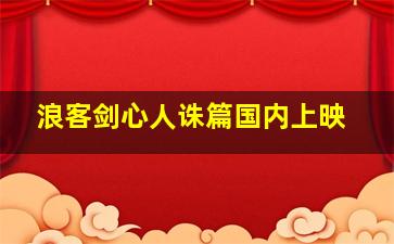 浪客剑心人诛篇国内上映