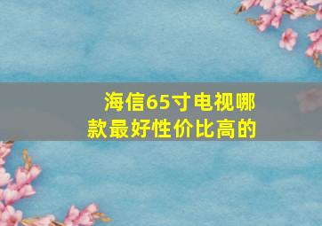 海信65寸电视哪款最好性价比高的