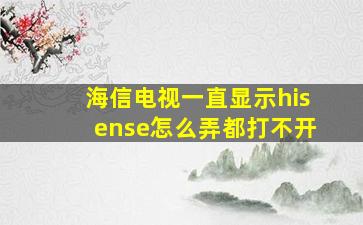 海信电视一直显示hisense怎么弄都打不开