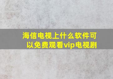 海信电视上什么软件可以免费观看vip电视剧