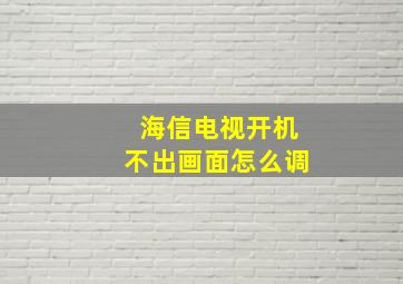 海信电视开机不出画面怎么调