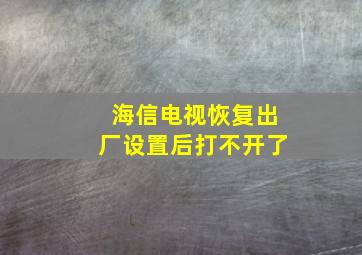 海信电视恢复出厂设置后打不开了