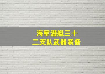 海军潜艇三十二支队武器装备