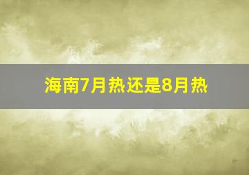 海南7月热还是8月热