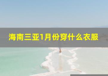 海南三亚1月份穿什么衣服