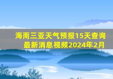 海南三亚天气预报15天查询最新消息视频2024年2月