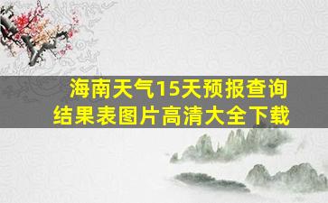 海南天气15天预报查询结果表图片高清大全下载