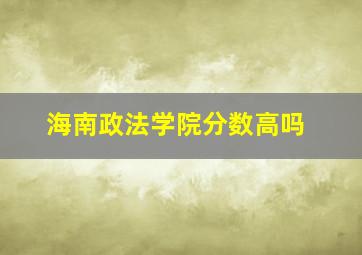 海南政法学院分数高吗