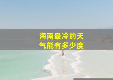 海南最冷的天气能有多少度