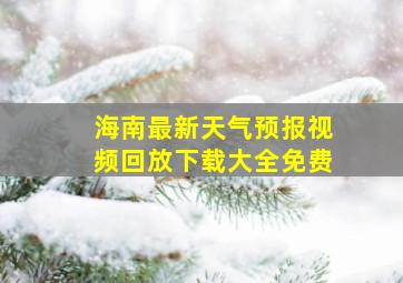 海南最新天气预报视频回放下载大全免费