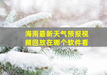 海南最新天气预报视频回放在哪个软件看