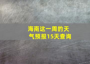 海南这一周的天气预报15天查询