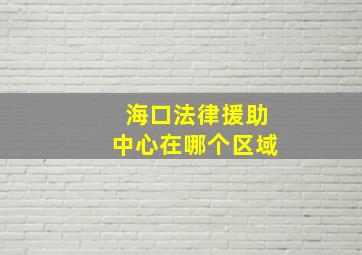 海口法律援助中心在哪个区域