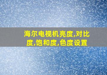 海尔电视机亮度,对比度,饱和度,色度设置