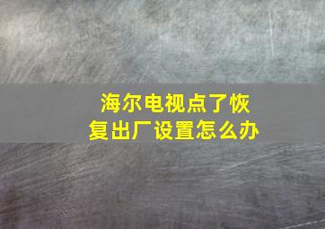 海尔电视点了恢复出厂设置怎么办