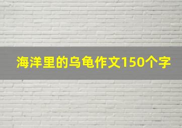 海洋里的乌龟作文150个字