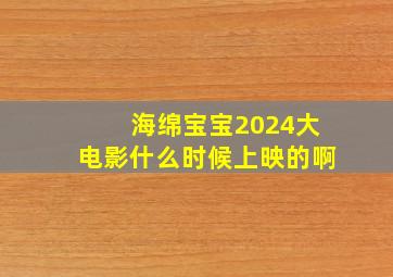 海绵宝宝2024大电影什么时候上映的啊