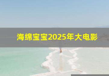 海绵宝宝2025年大电影