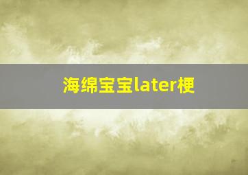 海绵宝宝later梗