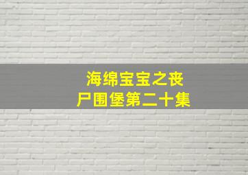 海绵宝宝之丧尸围堡第二十集