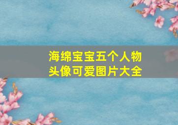 海绵宝宝五个人物头像可爱图片大全