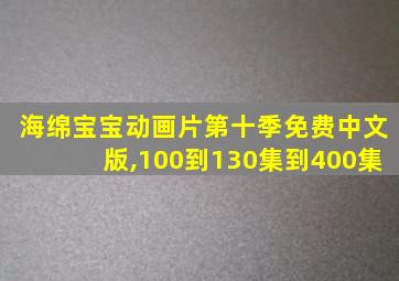 海绵宝宝动画片第十季免费中文版,100到130集到400集