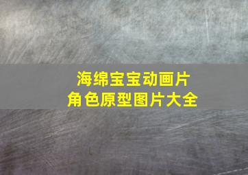 海绵宝宝动画片角色原型图片大全