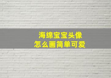 海绵宝宝头像怎么画简单可爱