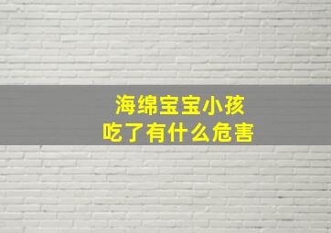 海绵宝宝小孩吃了有什么危害