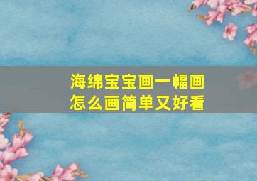 海绵宝宝画一幅画怎么画简单又好看