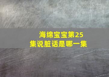 海绵宝宝第25集说脏话是哪一集