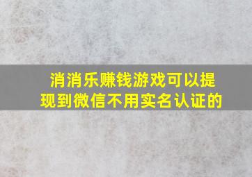 消消乐赚钱游戏可以提现到微信不用实名认证的