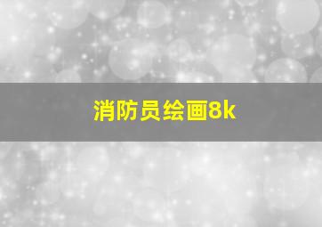 消防员绘画8k