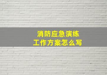 消防应急演练工作方案怎么写