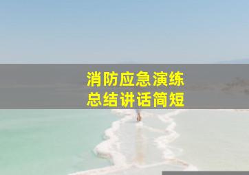 消防应急演练总结讲话简短