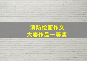 消防绘画作文大赛作品一等奖