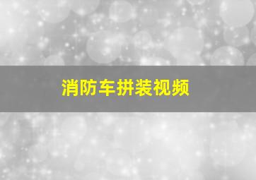 消防车拼装视频