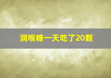 润喉糖一天吃了20颗