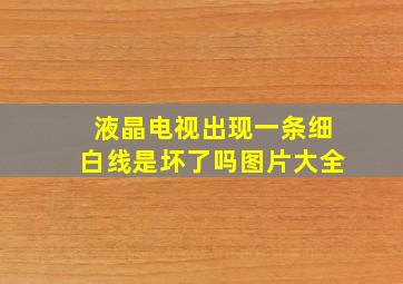 液晶电视出现一条细白线是坏了吗图片大全