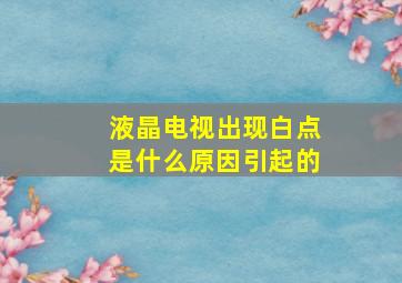 液晶电视出现白点是什么原因引起的